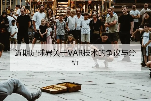 近期足球界关于VAR技术的争议与分析