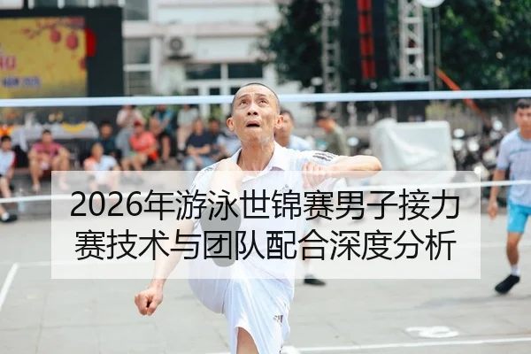 2026年游泳世锦赛男子接力赛技术与团队配合深度分析