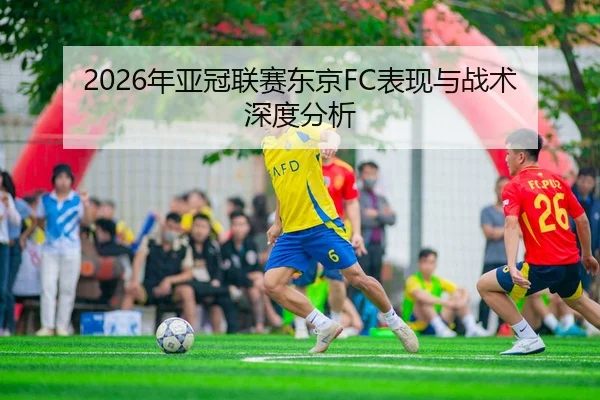 2026年亚冠联赛东京FC表现与战术深度分析