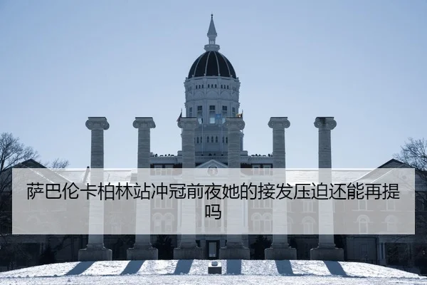 萨巴伦卡柏林站冲冠前夜她的接发压迫还能再提吗