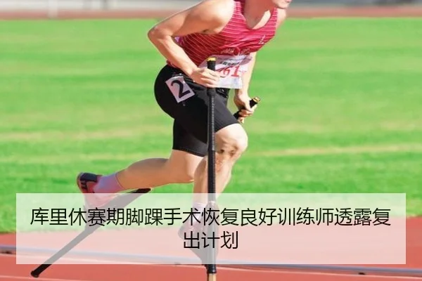 库里休赛期脚踝手术恢复良好训练师透露复出计划