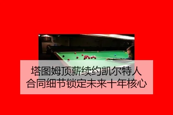 塔图姆顶薪续约凯尔特人 合同细节锁定未来十年核心