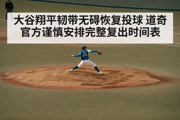 大谷翔平韧带无碍恢复投球 道奇官方谨慎安排完整复出时间表