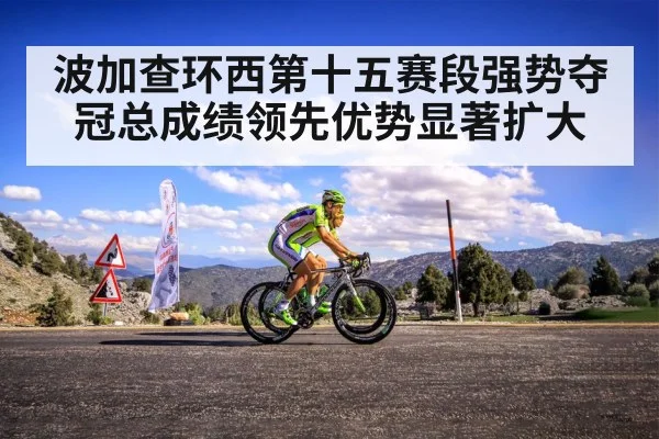波加查环西第十五赛段强势夺冠总成绩领先优势显著扩大