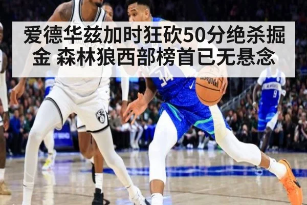 爱德华兹加时狂砍50分绝杀掘金 森林狼西部榜首已无悬念